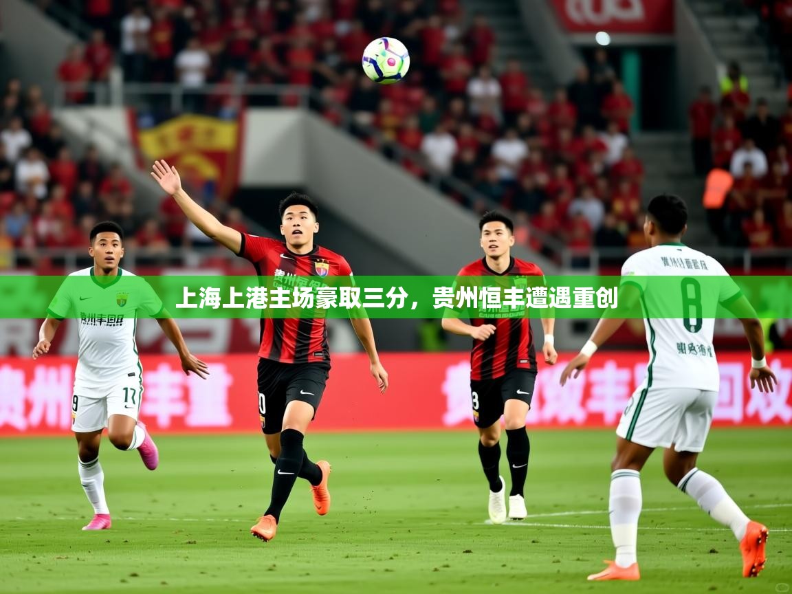 2025华会体育app下载上海上港主场豪取三分，贵州恒丰遭遇重创