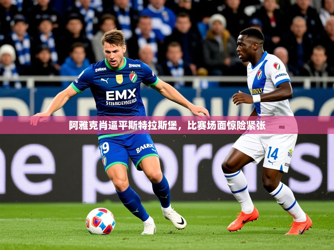 2025华体会体育网站皇马赞助商阿雅克肖逼平斯特拉斯堡，比赛场面惊险紧张
