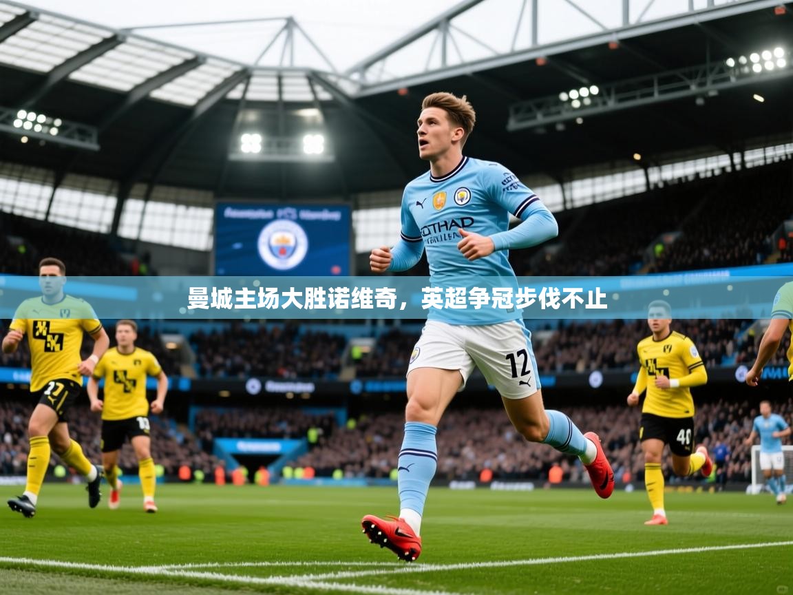 2025华体会登录网址曼城主场大胜诺维奇，英超争冠步伐不止
