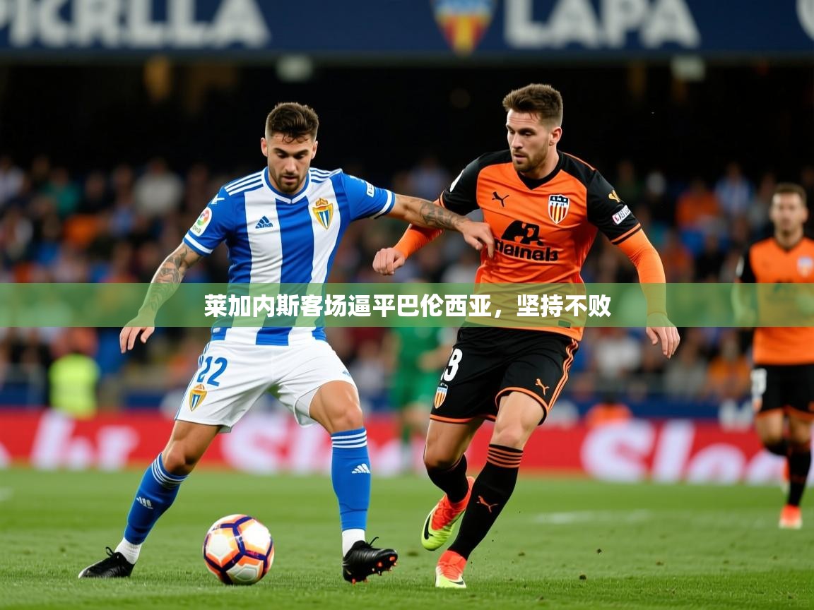2025华体会体育app莱加内斯客场逼平巴伦西亚，坚持不败  第4张