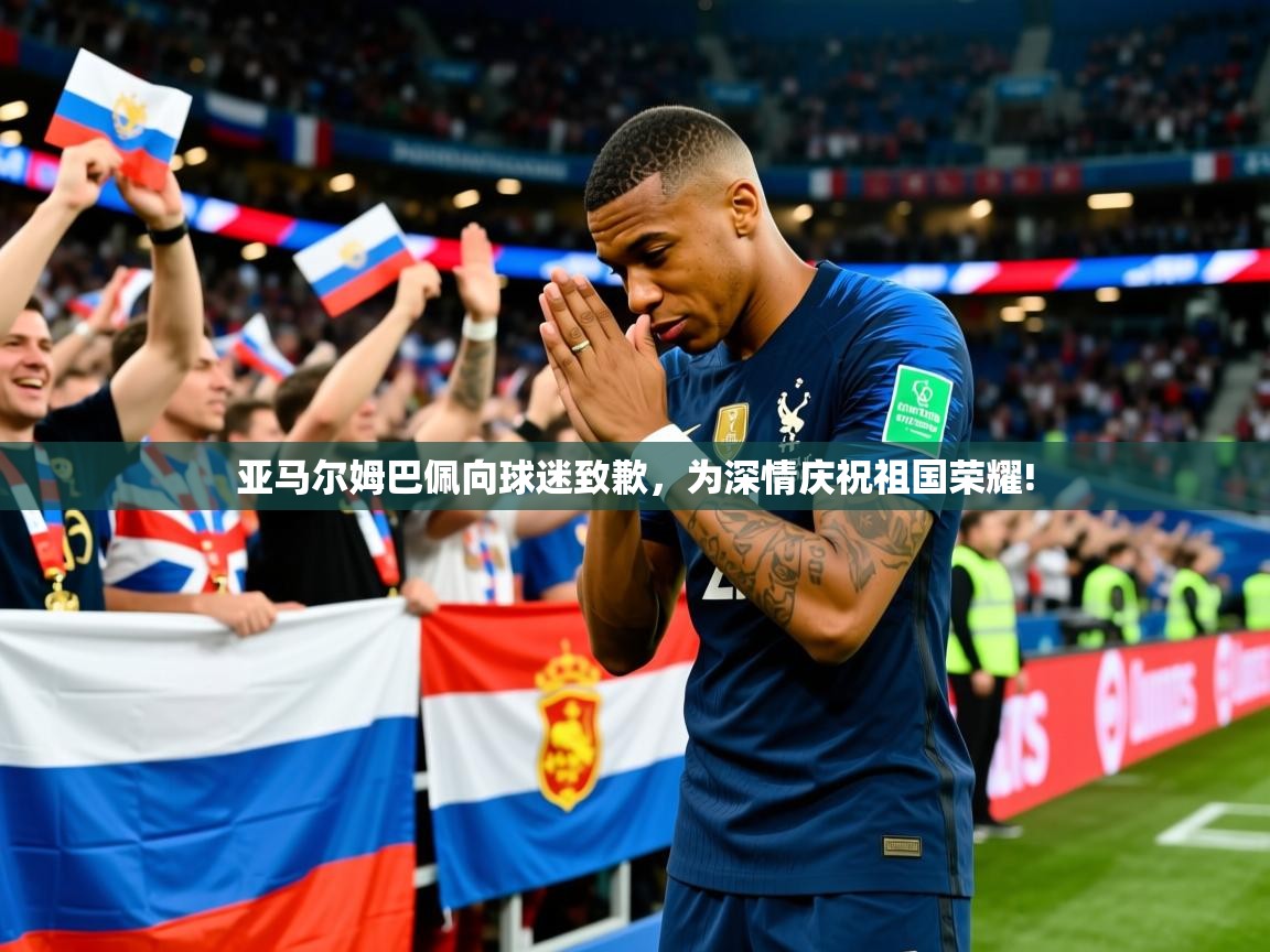2025华体会登录最新登录地址亚马尔姆巴佩向球迷致歉，为深情庆祝祖国荣耀!  第2张