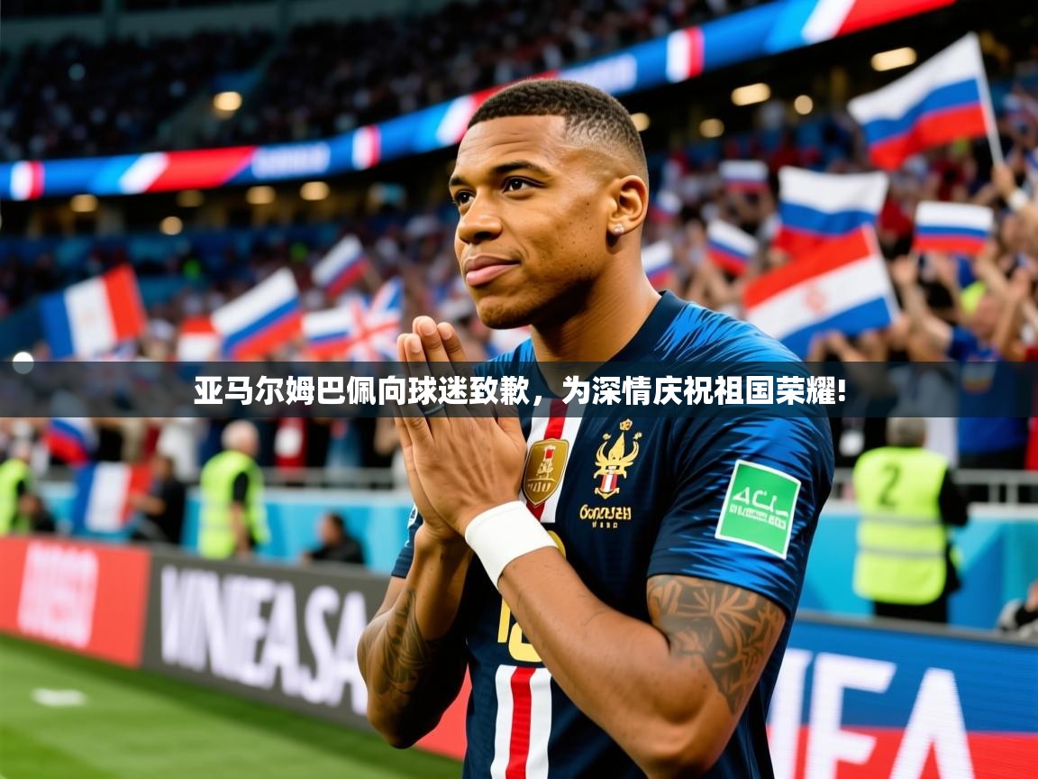 2025华体会登录最新登录地址亚马尔姆巴佩向球迷致歉，为深情庆祝祖国荣耀!  第3张