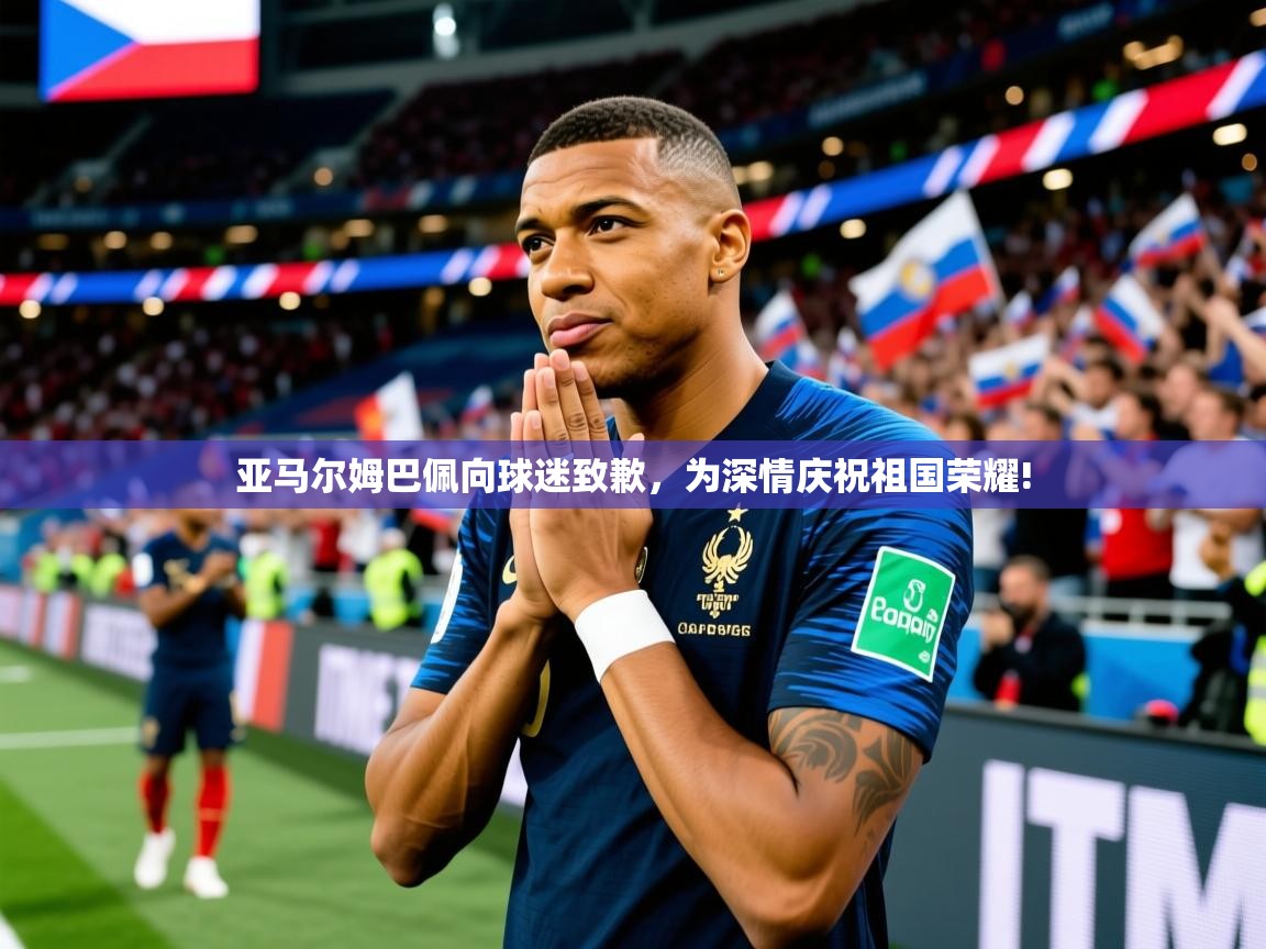 2025华体会登录最新登录地址亚马尔姆巴佩向球迷致歉，为深情庆祝祖国荣耀!  第4张