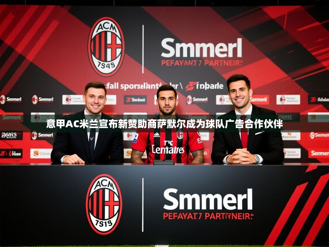2025华体会登录地址意甲AC米兰宣布新赞助商萨默尔成为球队广告合作伙伴  第2张