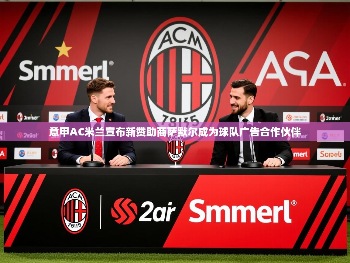 2025华体会登录地址意甲AC米兰宣布新赞助商萨默尔成为球队广告合作伙伴  第3张