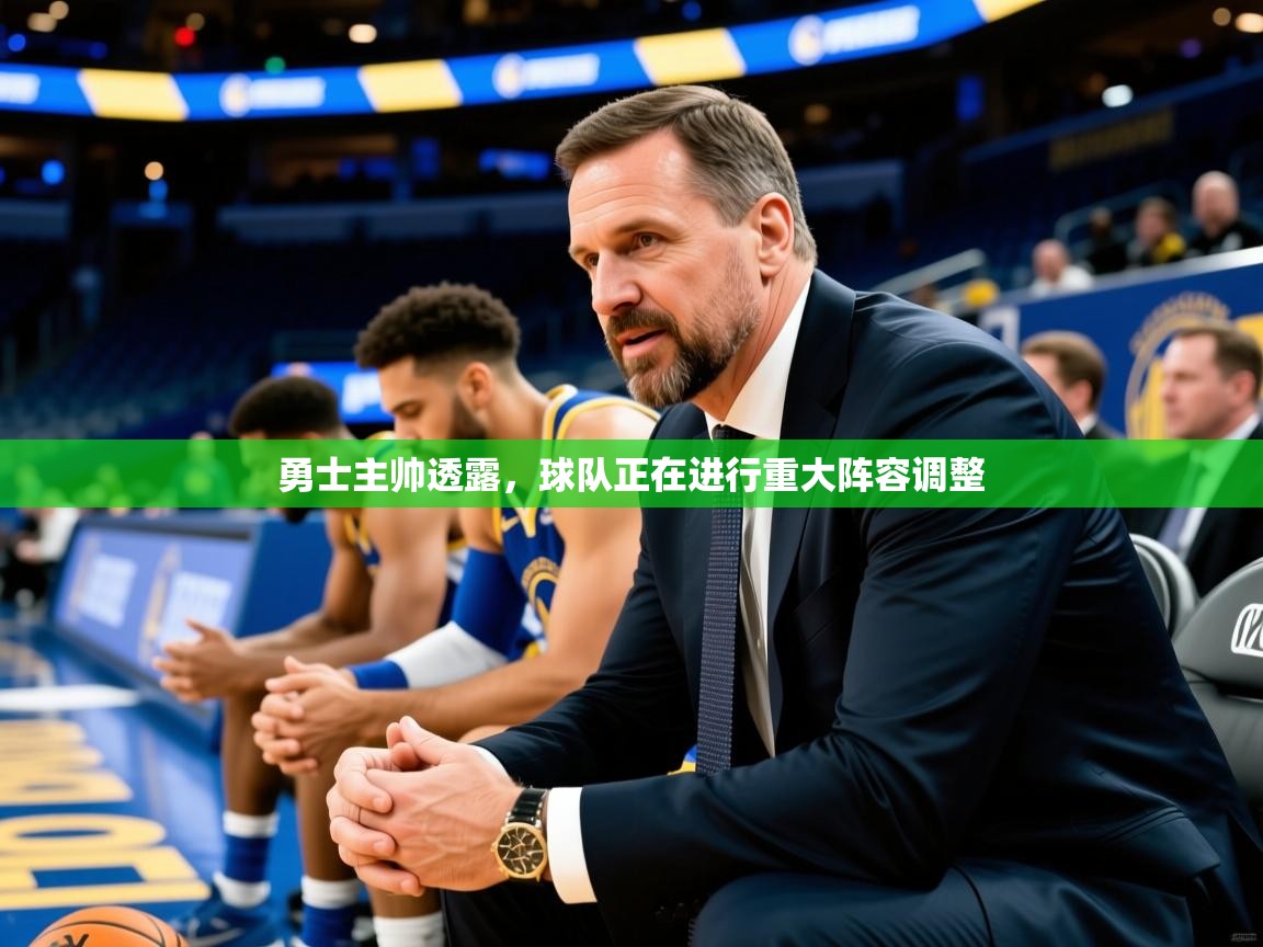 2025华体会登录网址勇士主帅透露，球队正在进行重大阵容调整  第2张