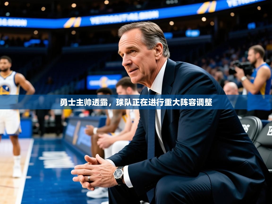 2025华体会登录网址勇士主帅透露，球队正在进行重大阵容调整  第3张