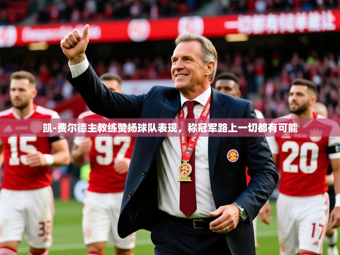 2025华体会体育平台靠谱吗凯-费尔德主教练赞扬球队表现,称冠军路上一切都有可能  第2张