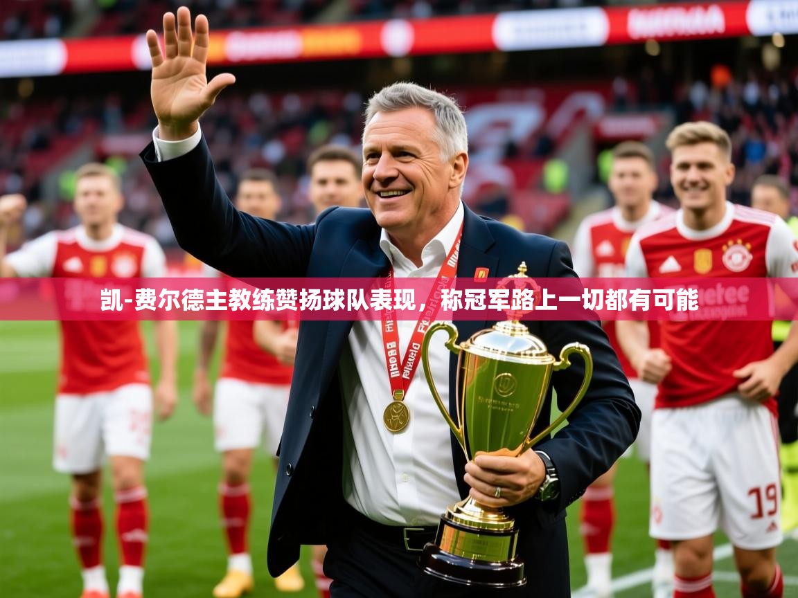 2025华体会体育平台靠谱吗凯-费尔德主教练赞扬球队表现,称冠军路上一切都有可能  第4张