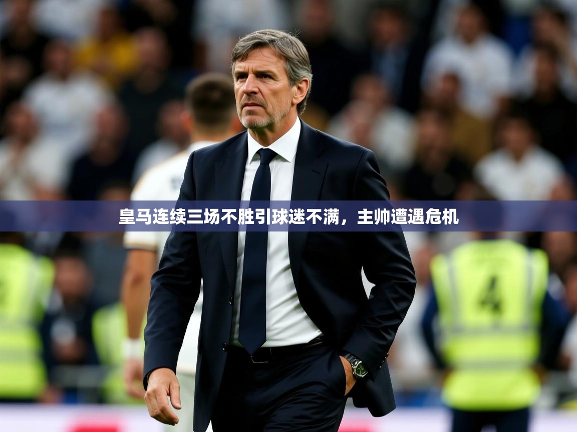 2025华体会登录首页皇马连续三场不胜引球迷不满，主帅遭遇危机  第1张