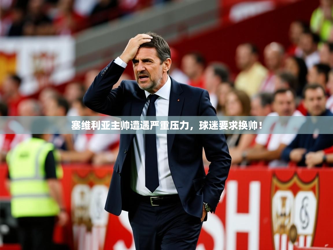 2025华体会体育塞维利亚主帅遭遇严重压力，球迷要求换帅！
