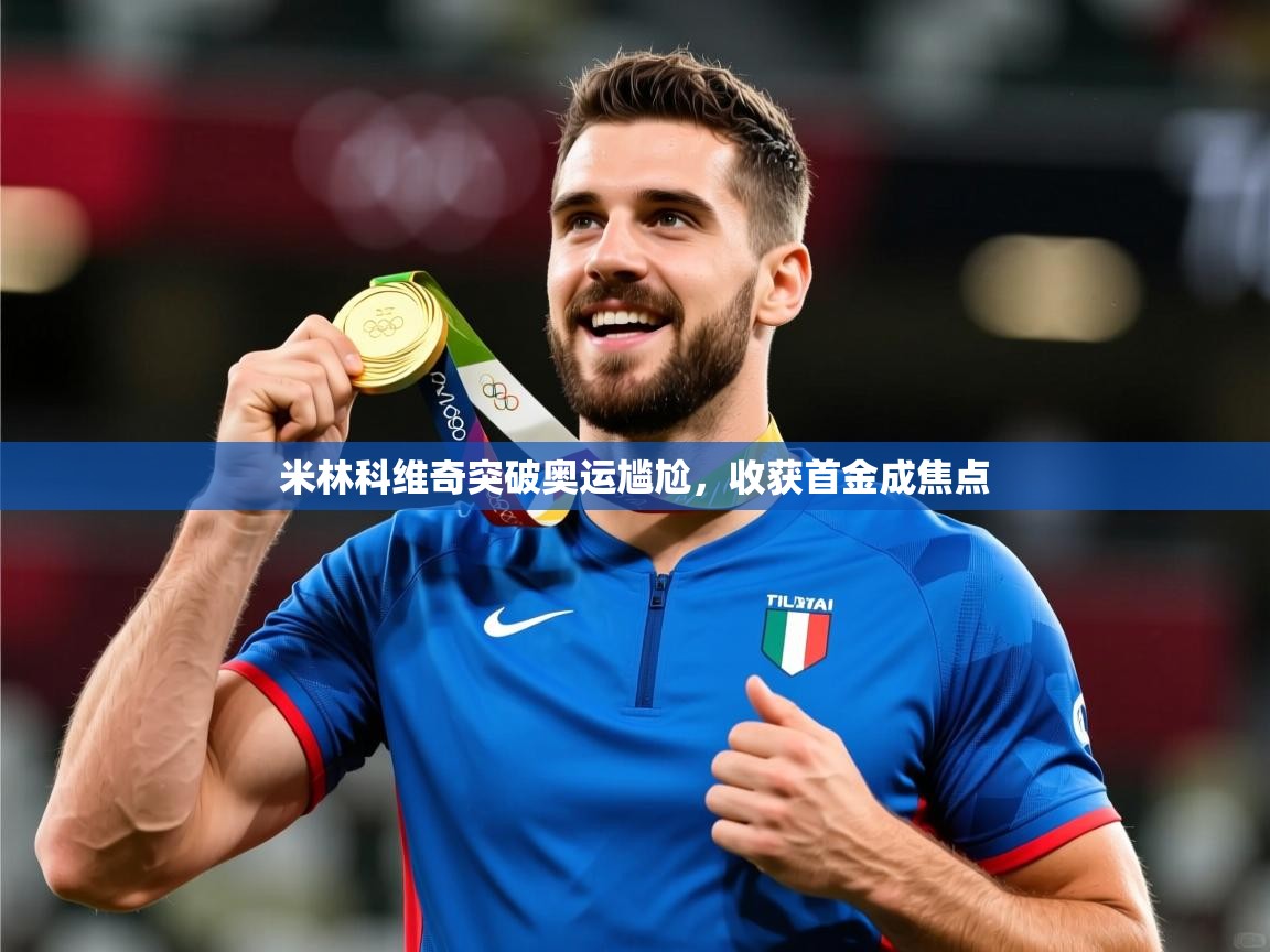 2025华体会体育下载米林科维奇突破奥运尴尬，收获首金成焦点  第1张