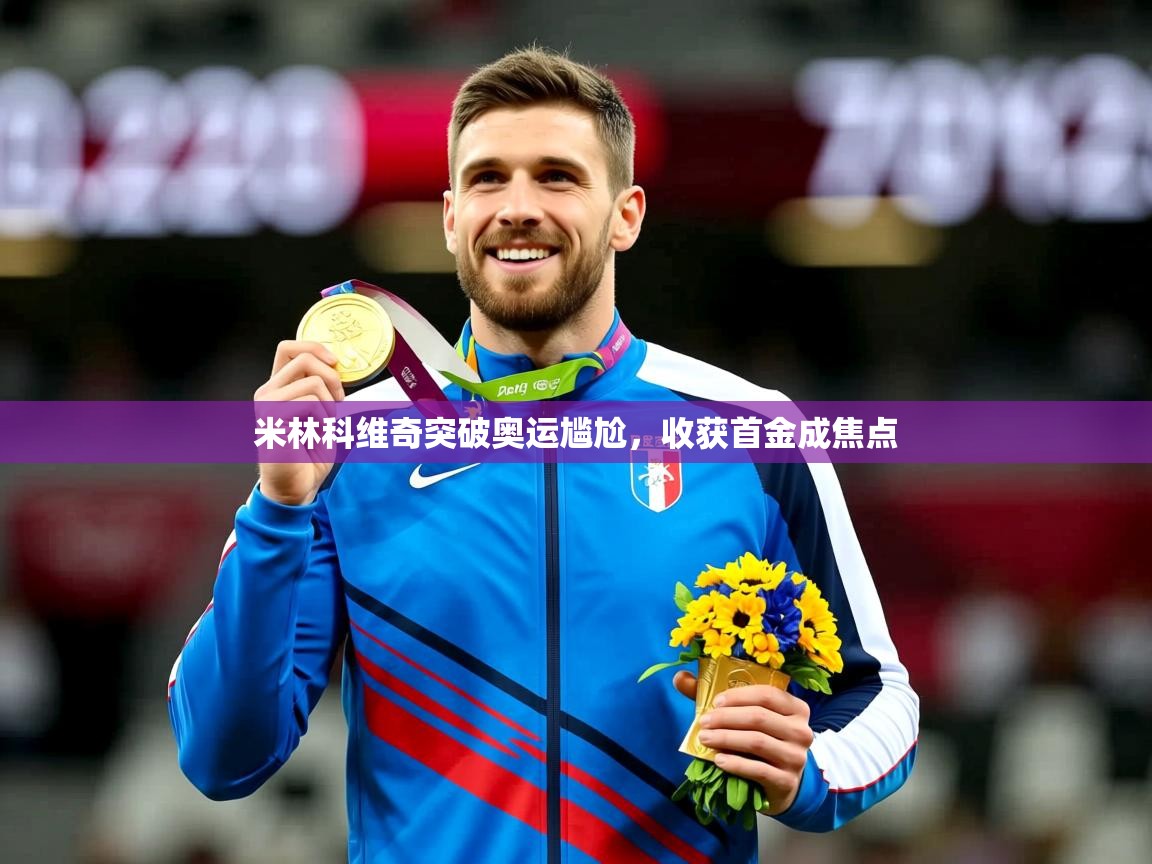 2025华体会体育下载米林科维奇突破奥运尴尬，收获首金成焦点  第3张