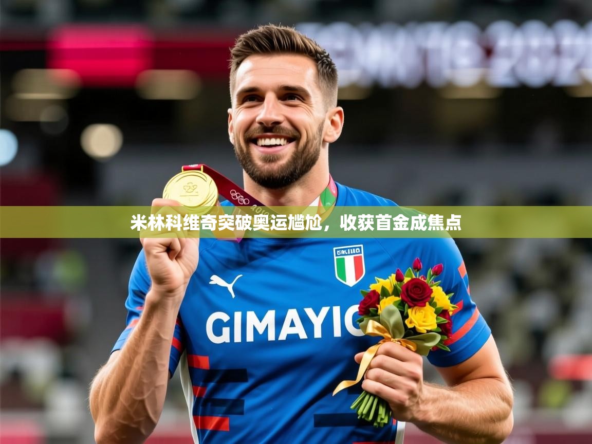 2025华体会体育下载米林科维奇突破奥运尴尬，收获首金成焦点  第2张