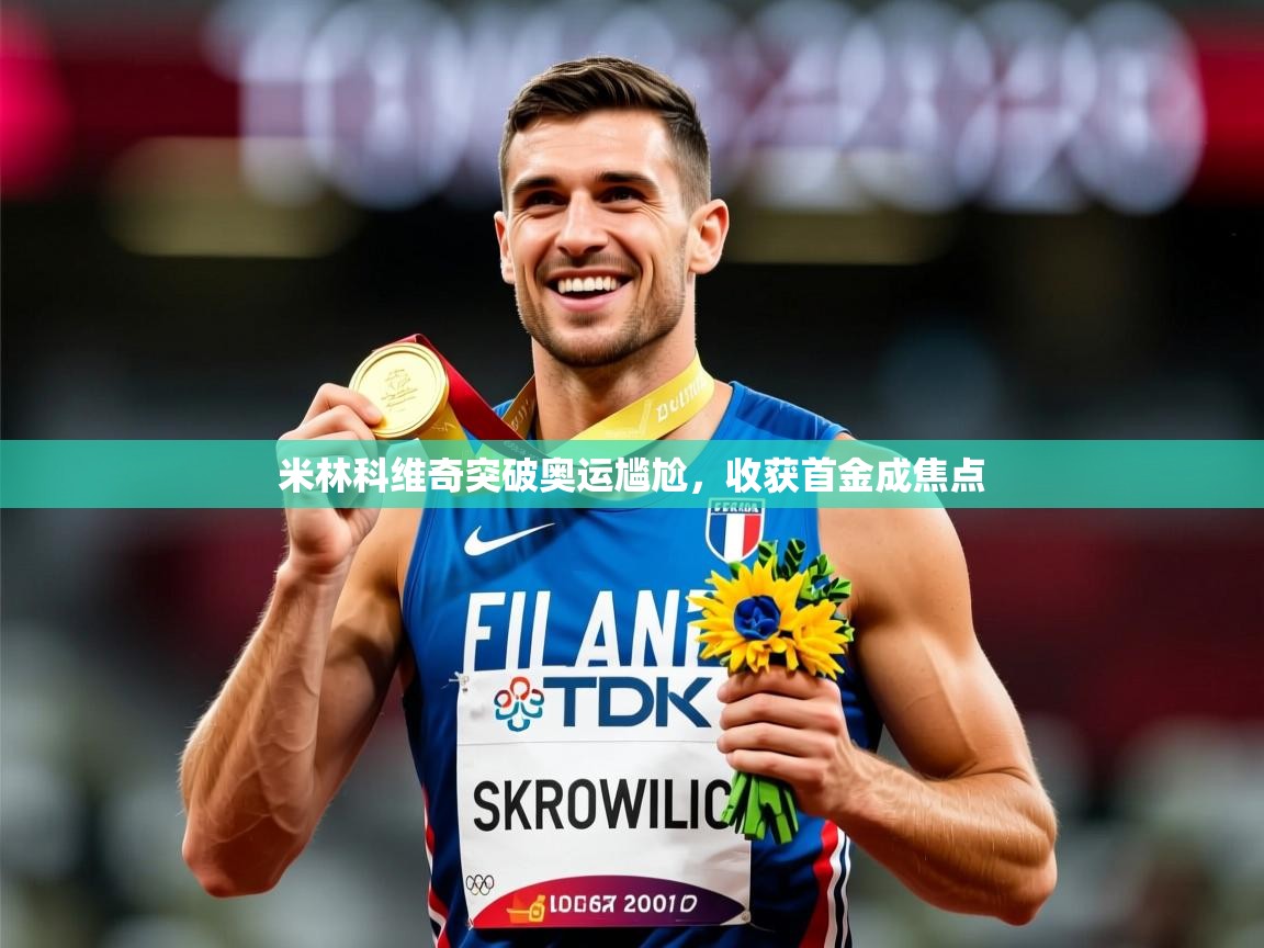 2025华体会体育下载米林科维奇突破奥运尴尬，收获首金成焦点  第4张