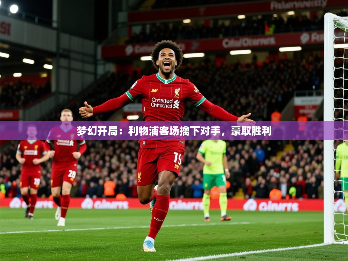 2025华体会登录地址梦幻开局：利物浦客场擒下对手，豪取胜利  第2张