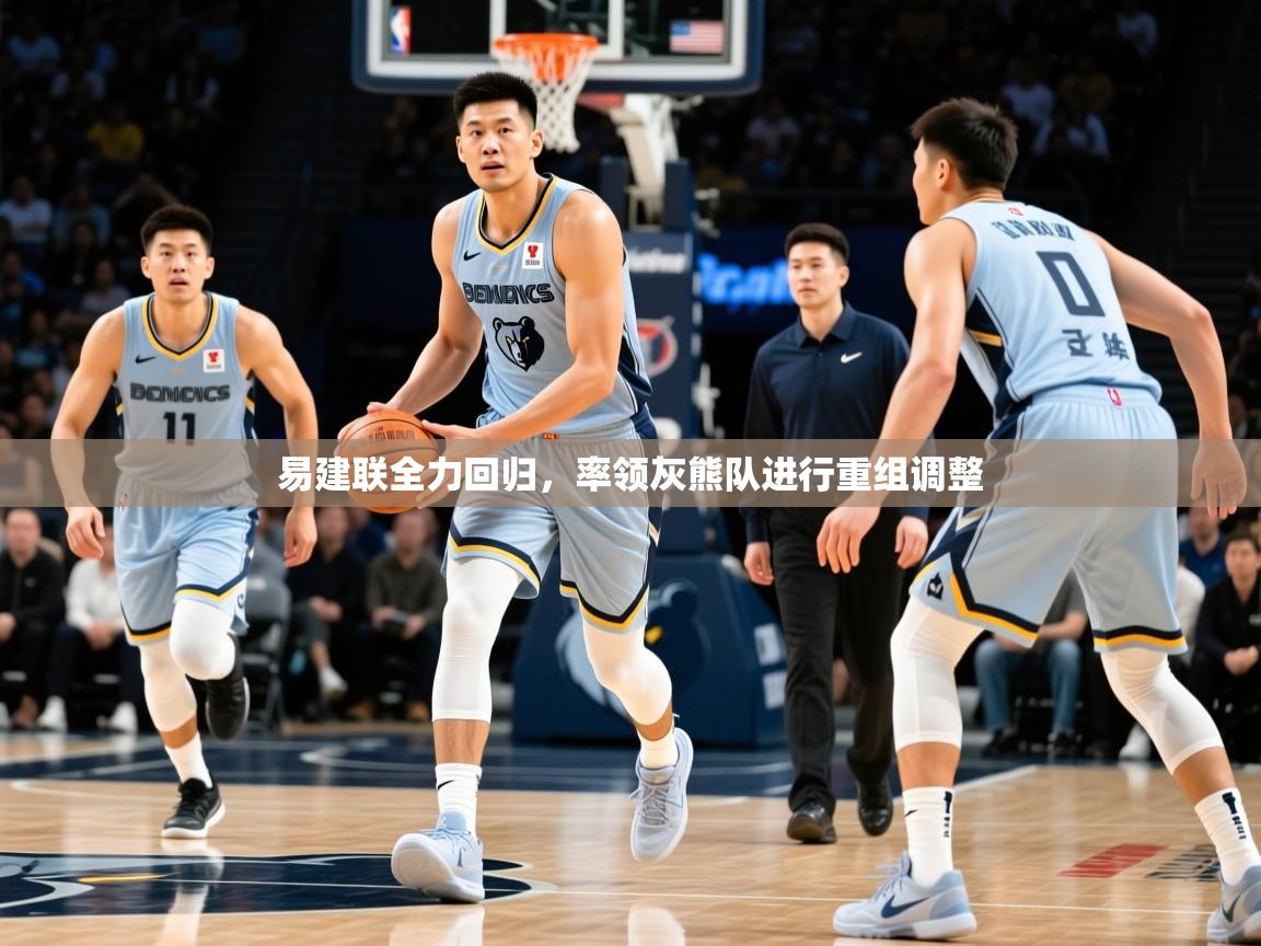 2025华体会登录网址易建联全力回归,率领灰熊队进行重组调整  第1张