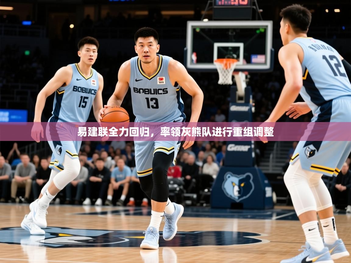 2025华体会登录网址易建联全力回归,率领灰熊队进行重组调整  第2张