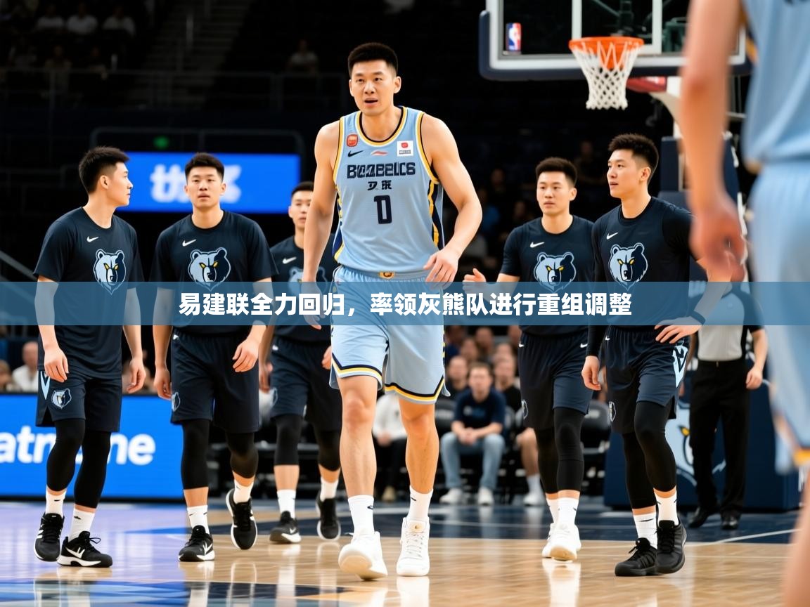 2025华体会登录网址易建联全力回归,率领灰熊队进行重组调整  第3张
