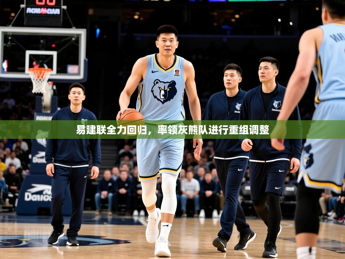 2025华体会登录网址易建联全力回归,率领灰熊队进行重组调整  第4张