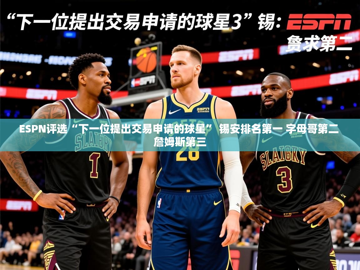 2025华体会登录ESPN评选“下一位提出交易申请的球星” 锡安排名第一 字母哥第二 詹姆斯第三  第1张