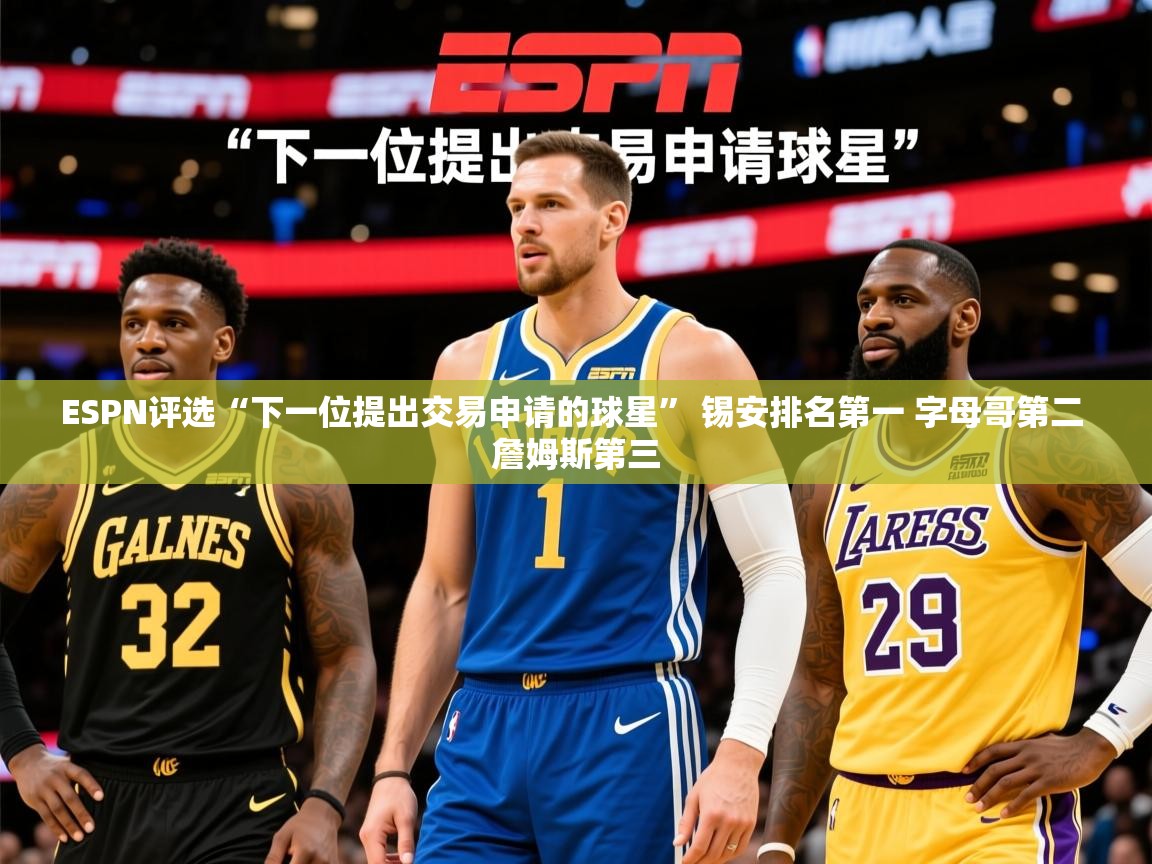 2025华体会登录ESPN评选“下一位提出交易申请的球星” 锡安排名第一 字母哥第二 詹姆斯第三  第2张