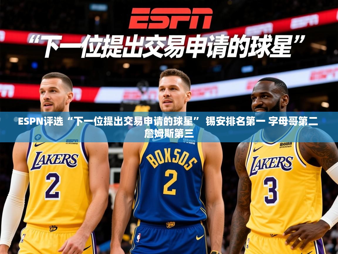 2025华体会登录ESPN评选“下一位提出交易申请的球星” 锡安排名第一 字母哥第二 詹姆斯第三  第4张