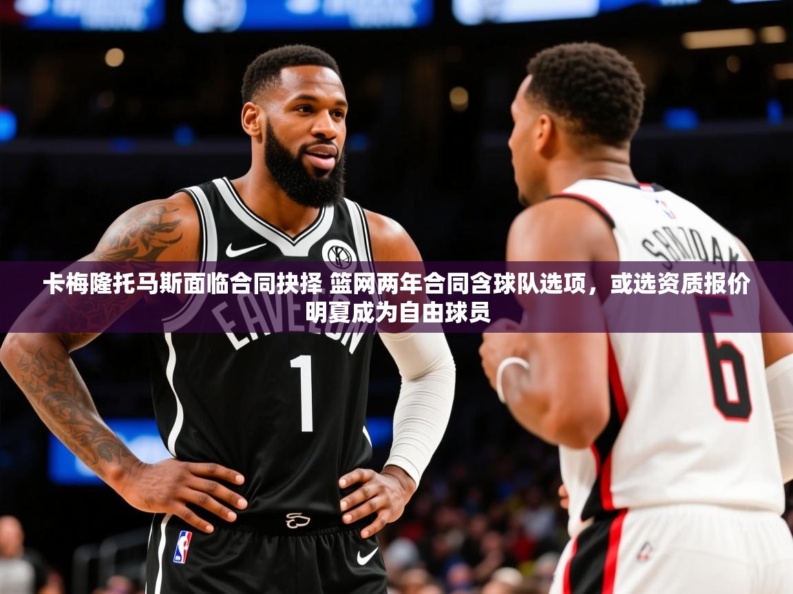 2025华体会登录地址卡梅隆托马斯面临合同抉择 篮网两年合同含球队选项,或选资质报价明夏成为自由球员 第1张