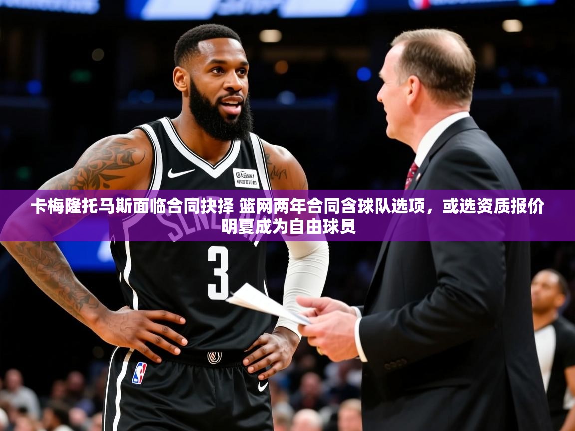 2025华体会登录地址卡梅隆托马斯面临合同抉择 篮网两年合同含球队选项,或选资质报价明夏成为自由球员 第2张