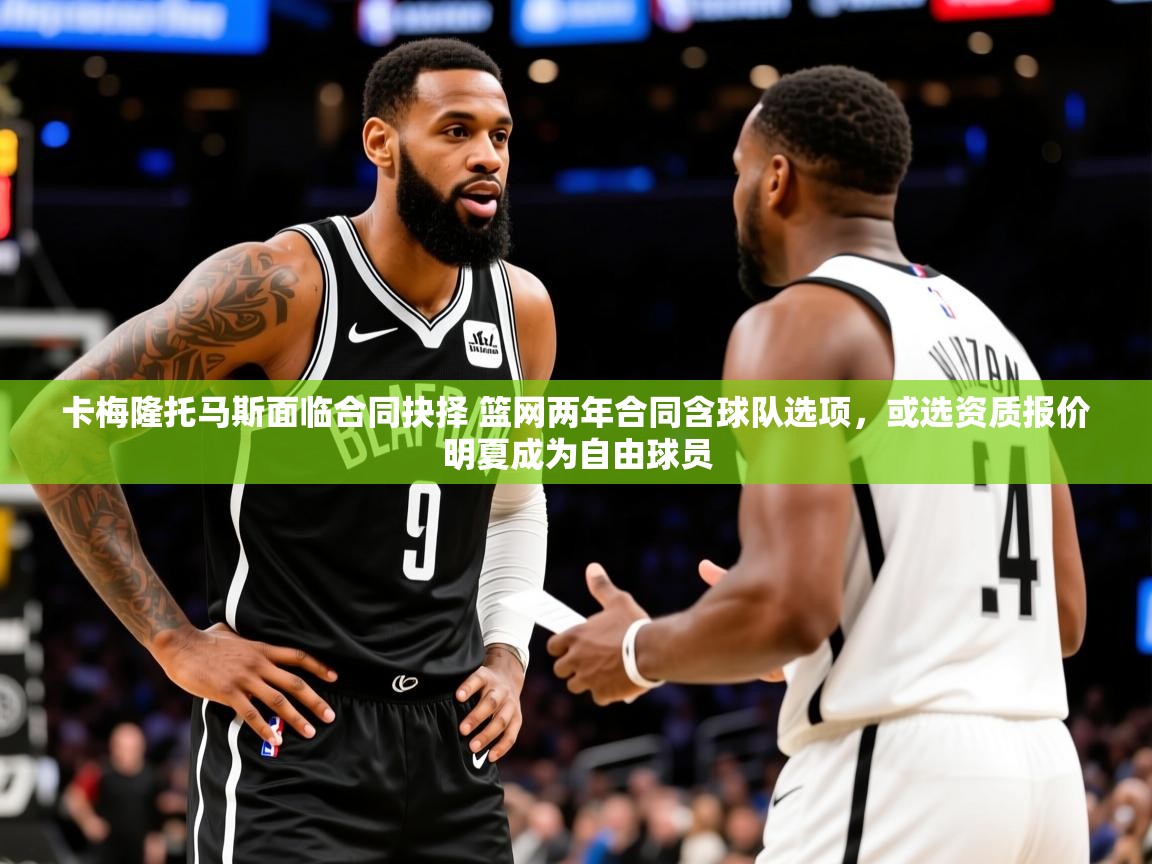 2025华体会登录地址卡梅隆托马斯面临合同抉择 篮网两年合同含球队选项,或选资质报价明夏成为自由球员 第3张