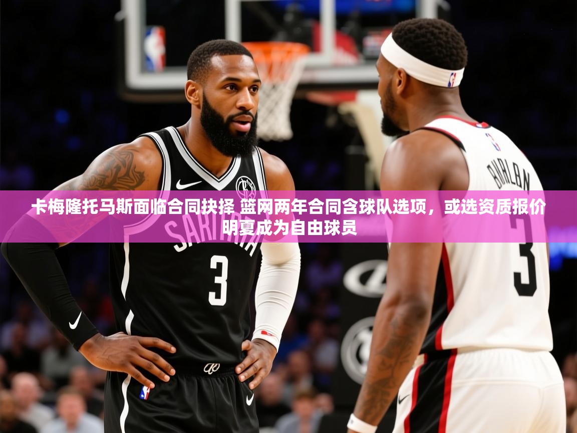 2025华体会登录地址卡梅隆托马斯面临合同抉择 篮网两年合同含球队选项,或选资质报价明夏成为自由球员 第4张