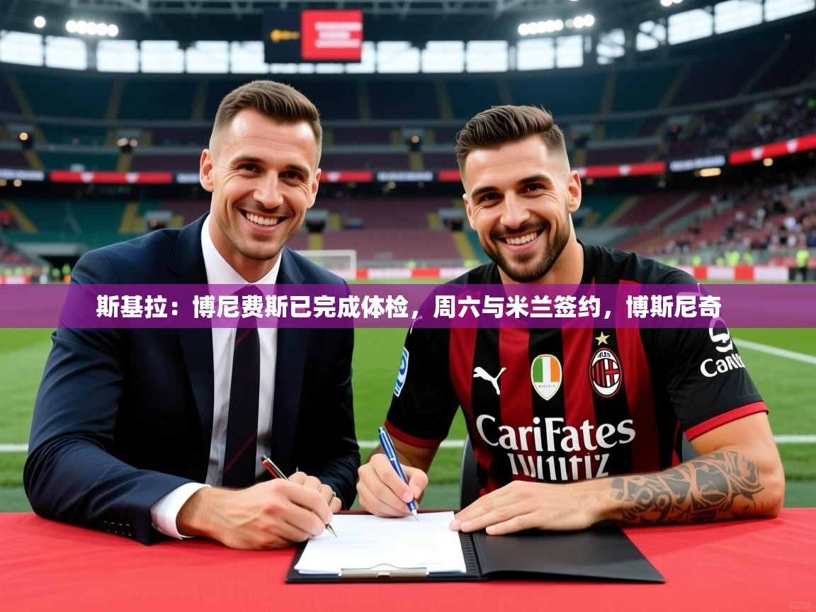 2025华体会体育网站国米赞助商斯基拉:博尼费斯已完成体检,周六与米兰签约,博斯尼奇 第3张