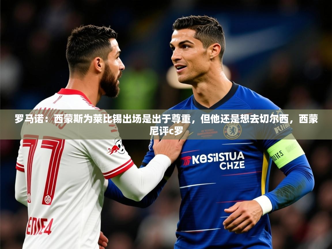 2025华体会登录入口罗马诺:西蒙斯为莱比锡出场是出于尊重,但他还是想去切尔西,西蒙尼评c罗 第1张