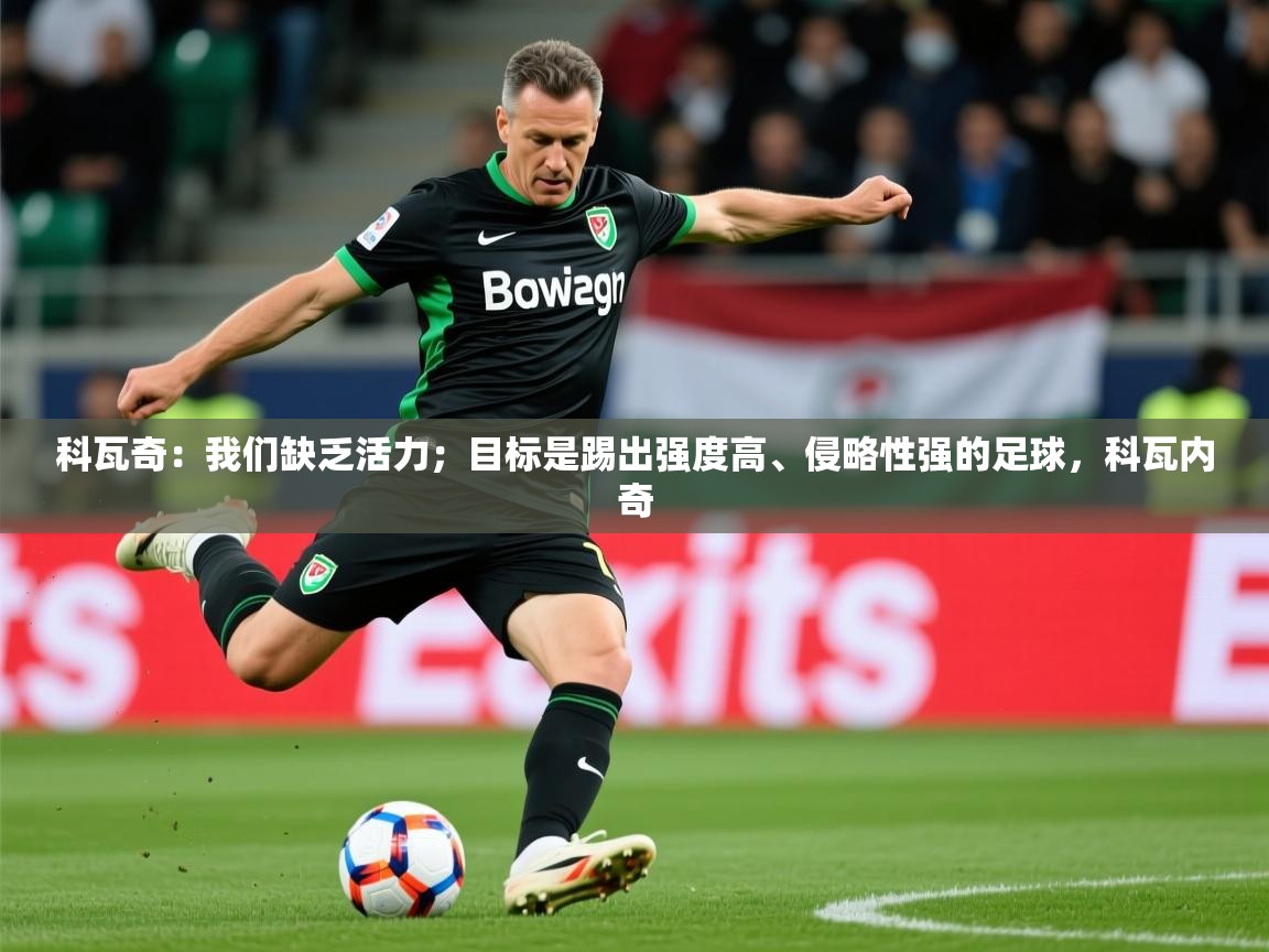 2025华体会体育网站国米赞助商科瓦奇:我们缺乏活力;目标是踢出强度高、侵略性强的足球,科瓦内奇 第2张