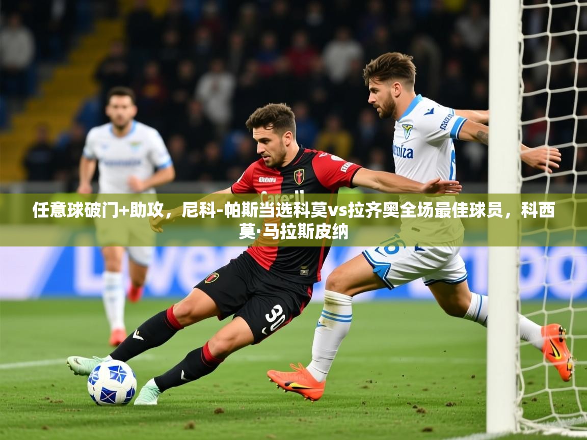 2025华体会体育app任意球破门+助攻，尼科-帕斯当选科莫vs拉齐奥全场最佳球员，科西莫·马拉斯皮纳  第1张