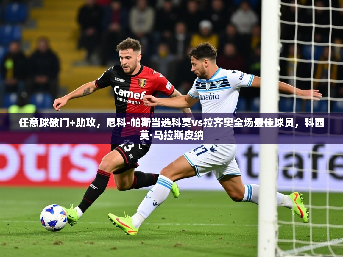 2025华体会体育app任意球破门+助攻，尼科-帕斯当选科莫vs拉齐奥全场最佳球员，科西莫·马拉斯皮纳  第2张