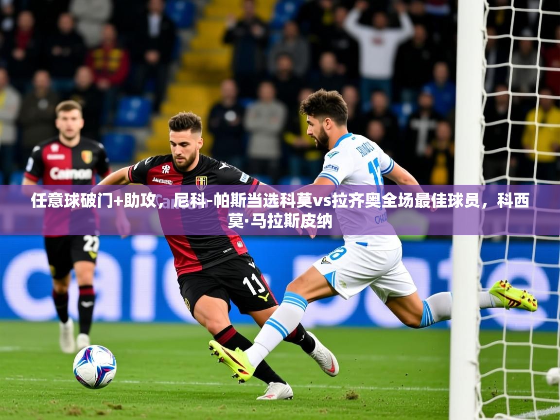 2025华体会体育app任意球破门+助攻，尼科-帕斯当选科莫vs拉齐奥全场最佳球员，科西莫·马拉斯皮纳  第3张