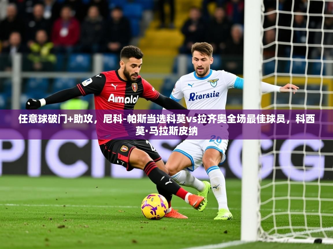 2025华体会体育app任意球破门+助攻，尼科-帕斯当选科莫vs拉齐奥全场最佳球员，科西莫·马拉斯皮纳  第4张