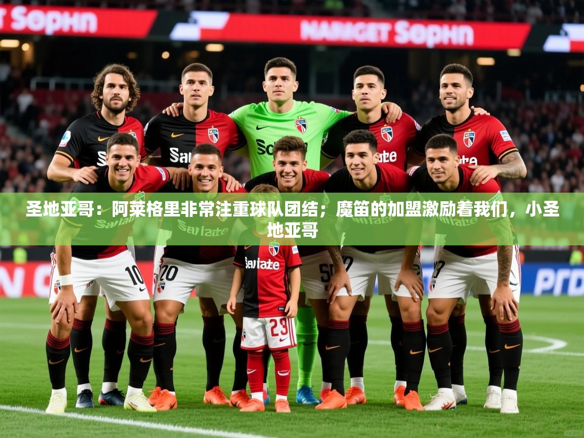 2025华体会登录最新地址圣地亚哥:阿莱格里非常注重球队团结;魔笛的加盟激励着我们,小圣地亚哥 第2张