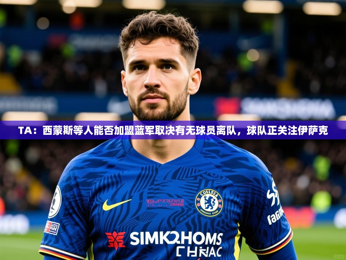 2025华体会体育网站赞助国米TA:西蒙斯等人能否加盟蓝军取决有无球员离队,球队正关注伊萨克 第2张