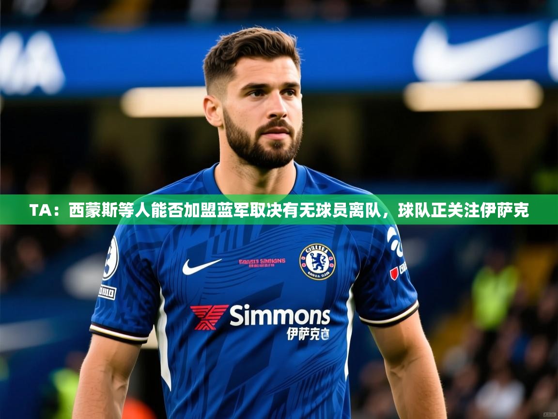 2025华体会体育网站赞助国米TA:西蒙斯等人能否加盟蓝军取决有无球员离队,球队正关注伊萨克 第3张