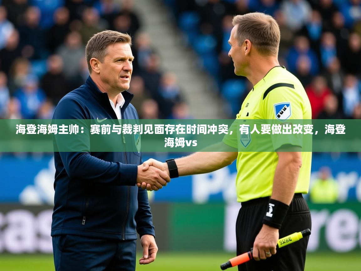 2025华体体育app下载海登海姆主帅：赛前与裁判见面存在时间冲突，有人要做出改变，海登海姆vs  第1张