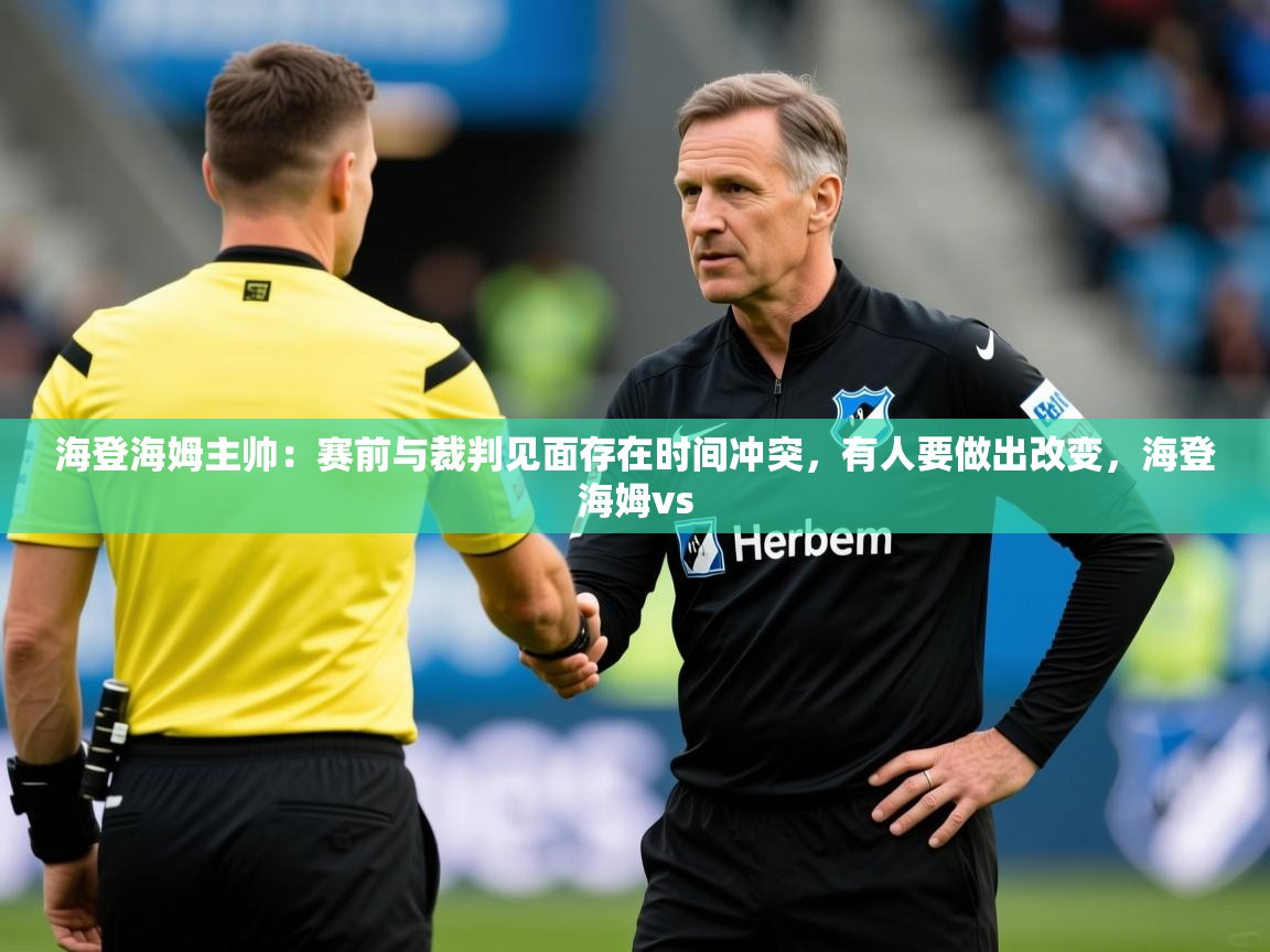 2025华体体育app下载海登海姆主帅：赛前与裁判见面存在时间冲突，有人要做出改变，海登海姆vs  第3张