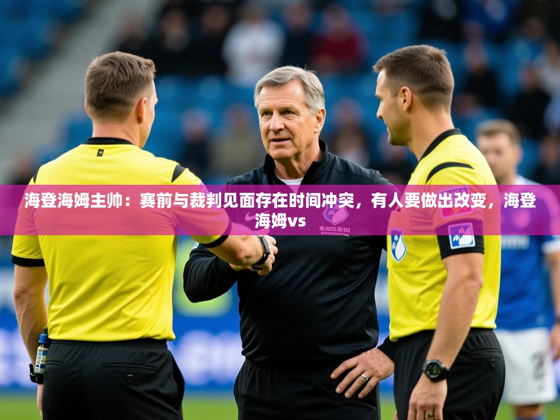 2025华体体育app下载海登海姆主帅：赛前与裁判见面存在时间冲突，有人要做出改变，海登海姆vs  第4张