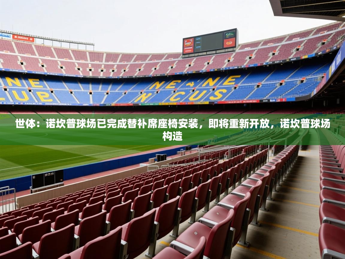 2025华体会登录最新登录地址世体：诺坎普球场已完成替补席座椅安装，即将重新开放，诺坎普球场构造  第2张