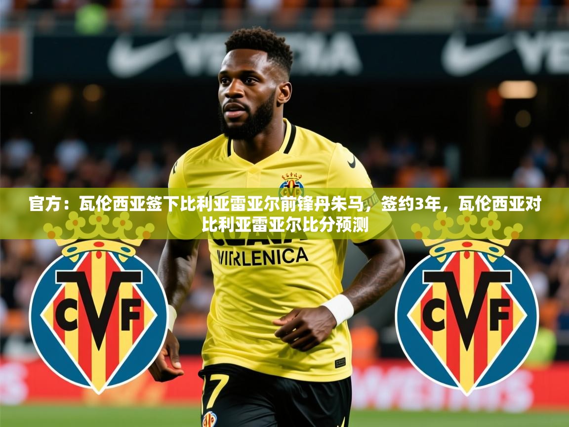 2025华体会体育网站皇马赞助商官方：瓦伦西亚签下比利亚雷亚尔前锋丹朱马，签约3年，瓦伦西亚对比利亚雷亚尔比分预测  第1张