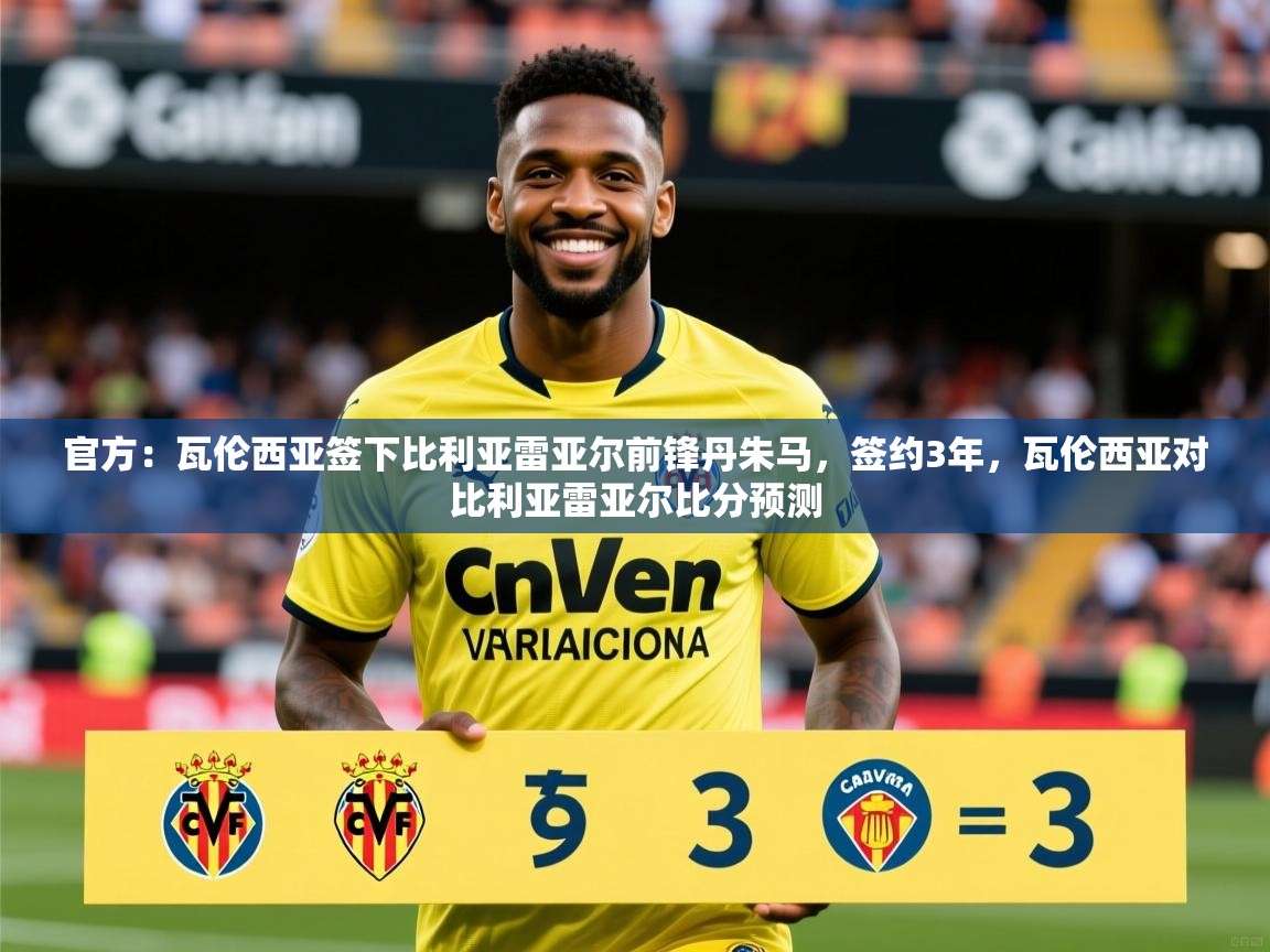 2025华体会体育网站皇马赞助商官方：瓦伦西亚签下比利亚雷亚尔前锋丹朱马，签约3年，瓦伦西亚对比利亚雷亚尔比分预测  第4张