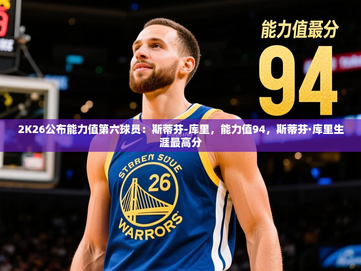 2025华体会体育app2K26公布能力值第六球员:斯蒂芬-库里,能力值94,斯蒂芬·库里生涯最高分 第4张