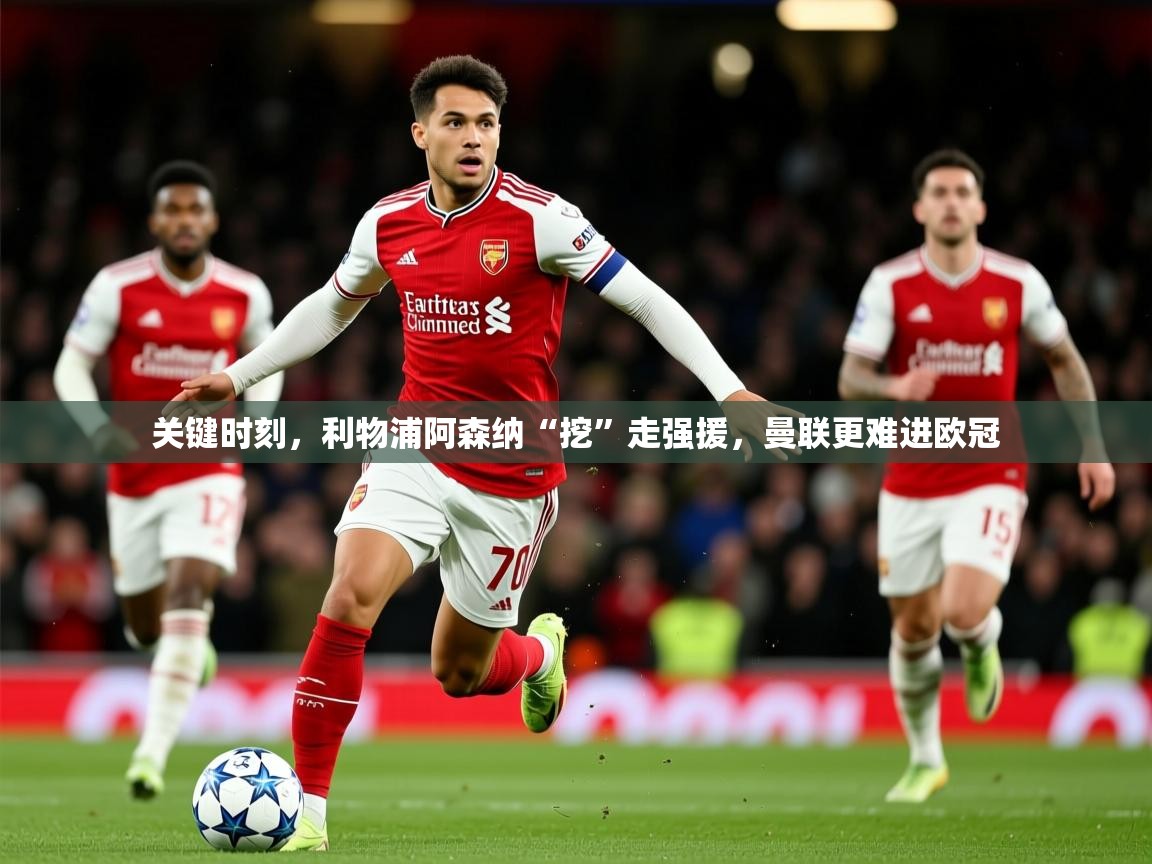 2025华体会体育关键时刻，利物浦阿森纳“挖”走强援，曼联更难进欧冠