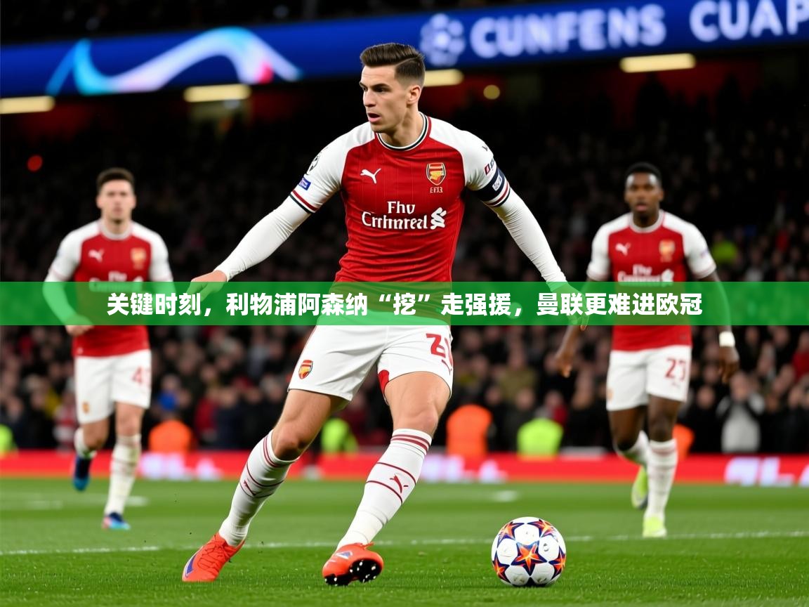 2025华体会体育关键时刻，利物浦阿森纳“挖”走强援，曼联更难进欧冠  第4张